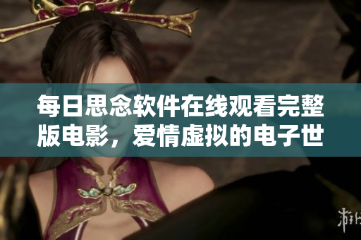 每日思念軟件在線觀看完整版電影，愛情虛擬的電子世界