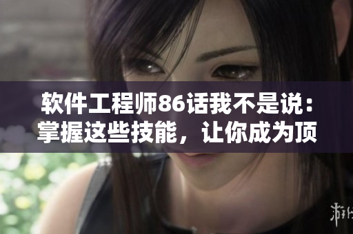 軟件工程師86話我不是說：掌握這些技能，讓你成為頂尖開發(fā)者