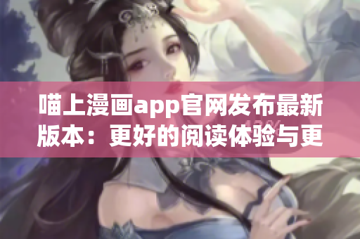 喵上漫畫app官網(wǎng)發(fā)布最新版本：更好的閱讀體驗與更多漫畫資源