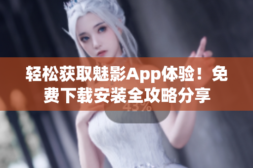 輕松獲取魅影App體驗(yàn)！免費(fèi)下載安裝全攻略分享