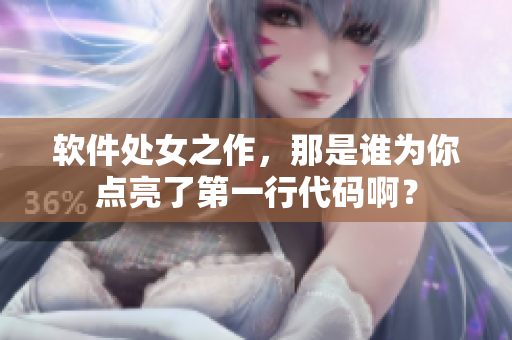 軟件處女之作，那是誰為你點(diǎn)亮了第一行代碼??？