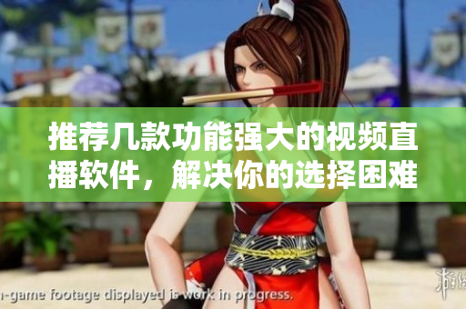 推薦幾款功能強(qiáng)大的視頻直播軟件，解決你的選擇困難癥