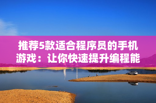 推薦5款適合程序員的手機(jī)游戲：讓你快速提升編程能力！