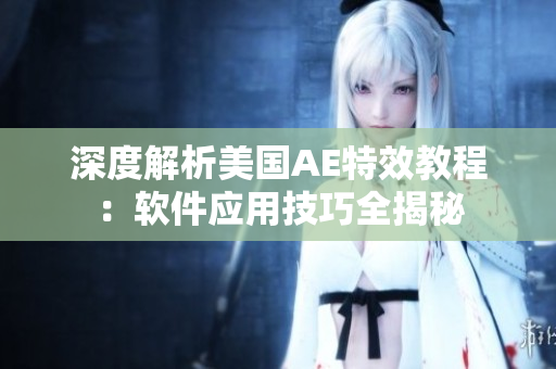 深度解析美國(guó)AE特效教程：軟件應(yīng)用技巧全揭秘