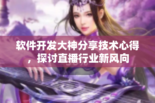 軟件開發(fā)大神分享技術心得，探討直播行業(yè)新風向