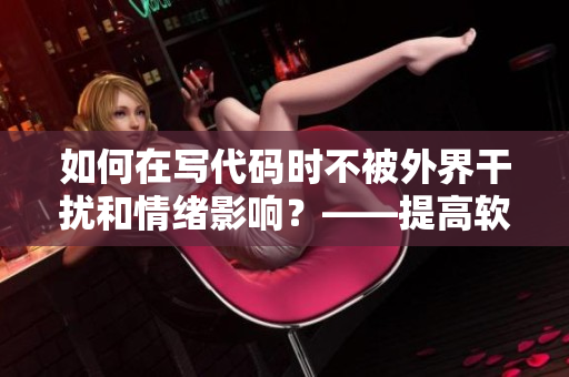 如何在寫代碼時不被外界干擾和情緒影響？——提高軟件開發(fā)效率的方法