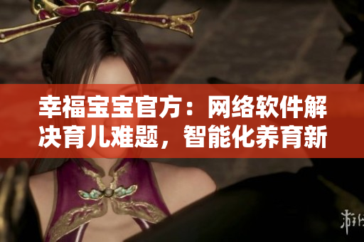 幸福寶寶官方：網(wǎng)絡(luò)軟件解決育兒難題，智能化養(yǎng)育新時代！