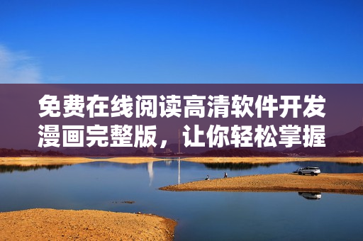 免費在線閱讀高清軟件開發(fā)漫畫完整版，讓你輕松掌握編程技巧！
