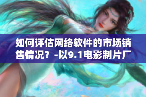 如何評(píng)估網(wǎng)絡(luò)軟件的市場(chǎng)銷售情況？-以9.1電影制片廠的票房為例