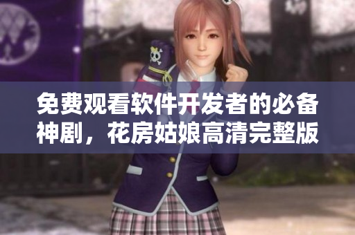免費觀看軟件開發(fā)者的必備神劇，花房姑娘高清完整版全集！