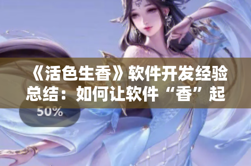 《活色生香》軟件開發(fā)經(jīng)驗(yàn)總結(jié)：如何讓軟件“香”起來？