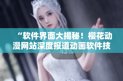 “軟件界面大揭秘！櫻花動漫網(wǎng)站深度報道動畫軟件技術與應用”