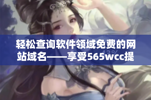 輕松查詢軟件領(lǐng)域免費(fèi)的網(wǎng)站域名——享受565wcc提供的服務(wù)