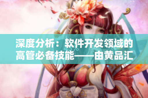 深度分析：軟件開發(fā)領域的高管必備技能——由黃品匯MBA智庫揭示