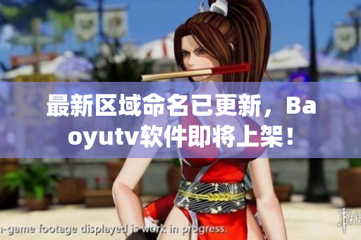 最新區(qū)域命名已更新，Baoyutv軟件即將上架！
