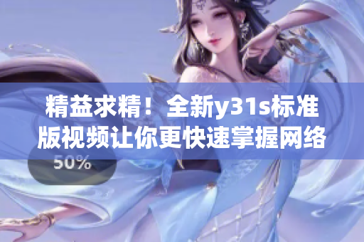 精益求精！全新y31s標(biāo)準(zhǔn)版視頻讓你更快速掌握網(wǎng)絡(luò)軟件技巧