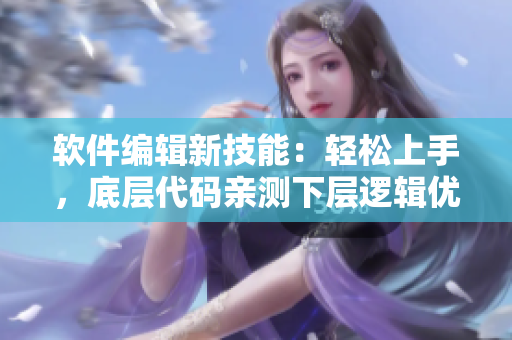 軟件編輯新技能：輕松上手，底層代碼親測下層邏輯優(yōu)化。