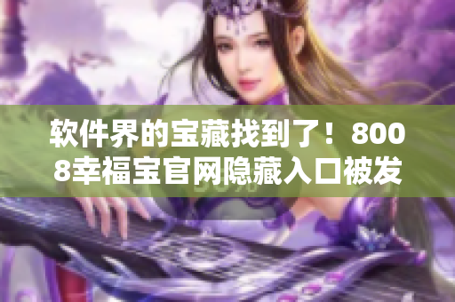 軟件界的寶藏找到了！8008幸福寶官網(wǎng)隱藏入口被發(fā)現(xiàn)！