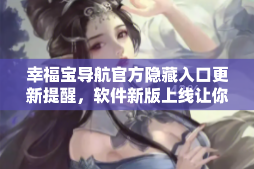 幸福寶導(dǎo)航官方隱藏入口更新提醒，軟件新版上線讓你暢享更多功能