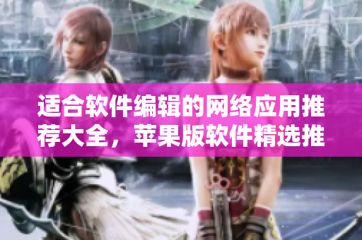 適合軟件編輯的網(wǎng)絡(luò)應(yīng)用推薦大全，蘋(píng)果版軟件精選推薦