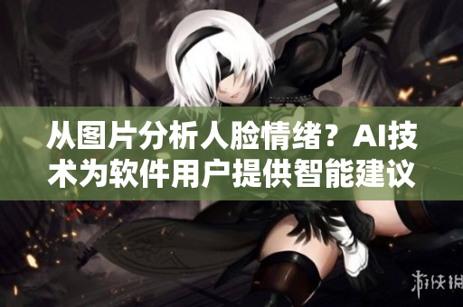 從圖片分析人臉情緒？AI技術(shù)為軟件用戶提供智能建議！