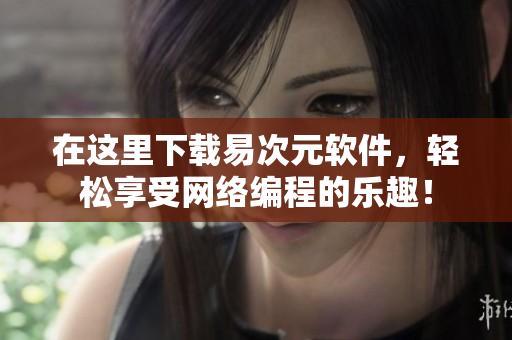 在這里下載易次元軟件，輕松享受網(wǎng)絡(luò)編程的樂(lè)趣！