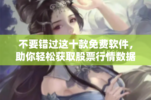 不要錯過這十款免費(fèi)軟件，助你輕松獲取股票行情數(shù)據(jù)