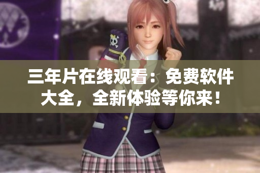 三年片在線觀看：免費軟件大全，全新體驗等你來！