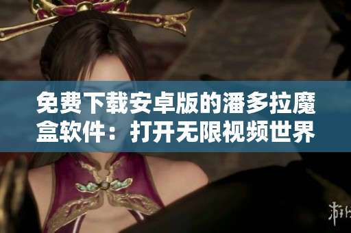 免費下載安卓版的潘多拉魔盒軟件：打開無限視頻世界！