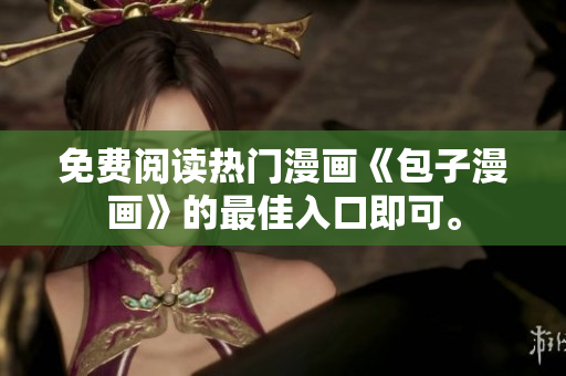 免費(fèi)閱讀熱門漫畫《包子漫畫》的最佳入口即可。