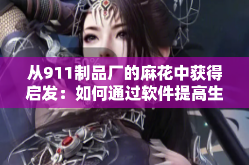 從911制品廠的麻花中獲得啟發(fā)：如何通過軟件提高生產效率？