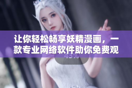 讓你輕松暢享妖精漫畫，一款專業(yè)網(wǎng)絡(luò)軟件助你免費(fèi)觀看，登錄界面更加簡潔強(qiáng)大