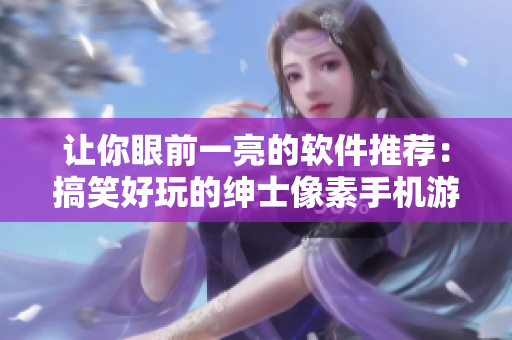讓你眼前一亮的軟件推薦：搞笑好玩的紳士像素手機游戲