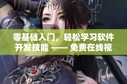 零基礎(chǔ)入門，輕松學(xué)習(xí)軟件開發(fā)技能 —— 免費在線視頻教程完全指南