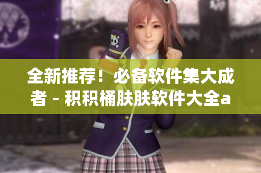 全新推薦！必備軟件集大成者 - 積積桶膚膚軟件大全app