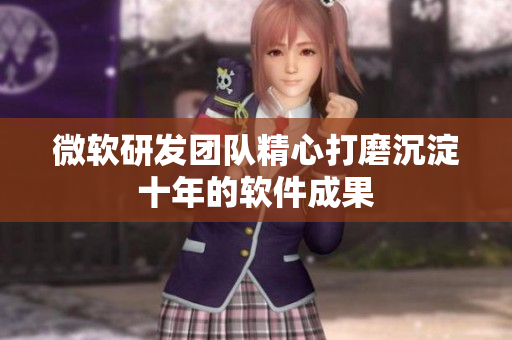 微軟研發(fā)團(tuán)隊精心打磨沉淀十年的軟件成果