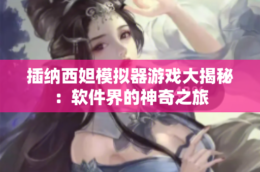 插納西妲模擬器游戲大揭秘：軟件界的神奇之旅