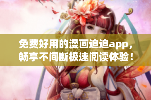 免費好用的漫畫追追app，暢享不間斷極速閱讀體驗！