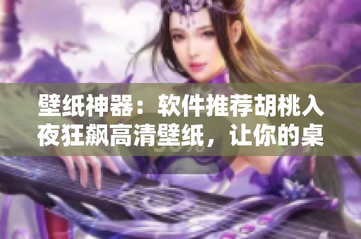 壁紙神器：軟件推薦胡桃入夜狂飆高清壁紙，讓你的桌面大有不同！
