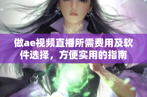 做ae視頻直播所需費(fèi)用及軟件選擇，方便實(shí)用的指南
