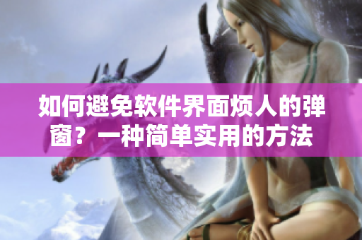 如何避免軟件界面煩人的彈窗？一種簡單實用的方法