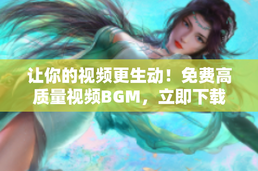 讓你的視頻更生動(dòng)！免費(fèi)高質(zhì)量視頻BGM，立即下載享受頂級(jí)素材！