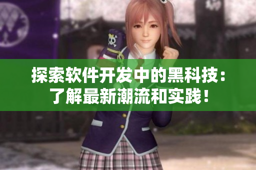 探索軟件開(kāi)發(fā)中的黑科技：了解最新潮流和實(shí)踐！