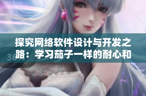 探究網(wǎng)絡軟件設計與開發(fā)之路：學習茄子一樣的耐心和香蕉一樣的靈活