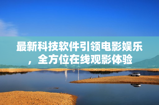 最新科技軟件引領(lǐng)電影娛樂，全方位在線觀影體驗