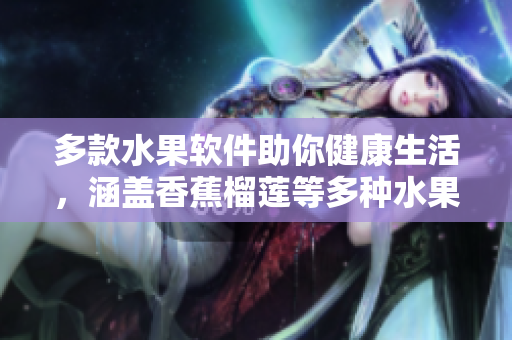 多款水果軟件助你健康生活，涵蓋香蕉榴蓮等多種水果軟件產品