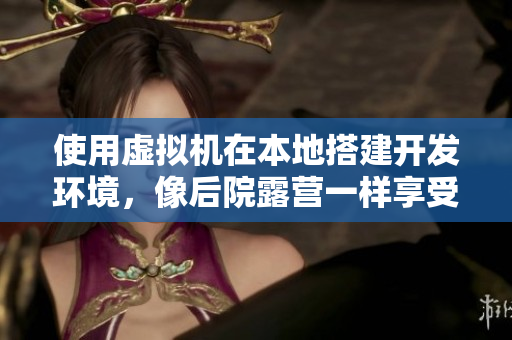 使用虛擬機在本地搭建開發(fā)環(huán)境，像后院露營一樣享受軟件開發(fā)的樂趣！