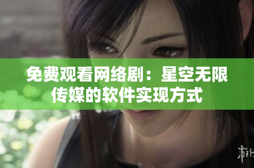 免費觀看網(wǎng)絡(luò)?。盒强諢o限傳媒的軟件實現(xiàn)方式