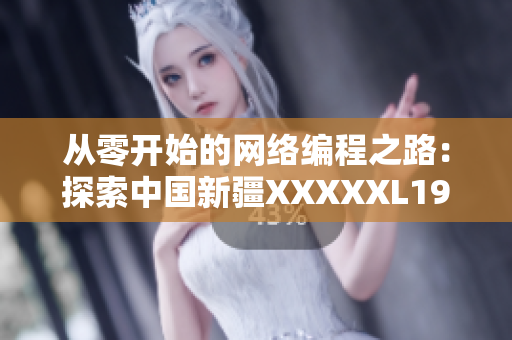 從零開始的網(wǎng)絡(luò)編程之路：探索中國新疆XXXXXL19D