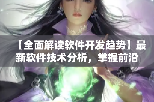 【全面解讀軟件開發(fā)趨勢】最新軟件技術(shù)分析，掌握前沿引領(lǐng)未來！